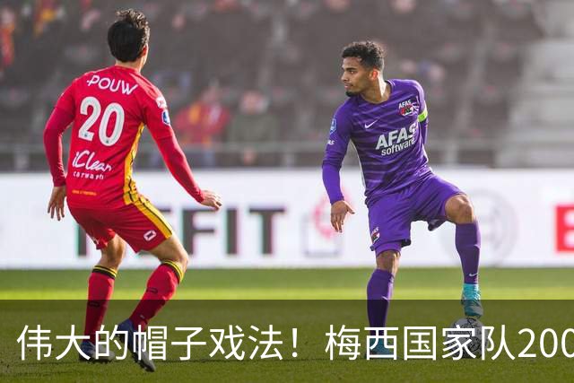 伟大的帽子戏法！梅西国家队200场，一战创8项神奇纪录震古烁今